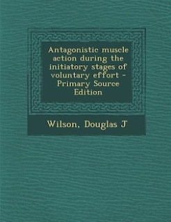 Couverture_Antagonistic muscle action during the initiatory stages of voluntary effort - Primary Source Edition