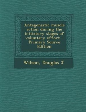 Couverture_Antagonistic muscle action during the initiatory stages of voluntary effort - Primary Source Edition