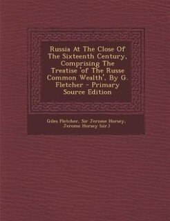 Couverture_Russia At The Close Of The Sixteenth Century, Comprising The Treatise 'of The Russe Common Wealth', By G. Fletcher - Primary Source Edition