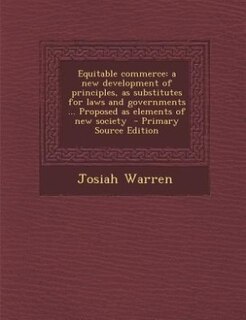 Equitable commerce: a new development of principles, as substitutes for laws and governments ... Proposed as elements o