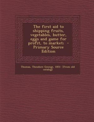 Couverture_The first aid to shipping fruits, vegetables, butter, eggs and game for profit, to market;  - Primary Source Edition