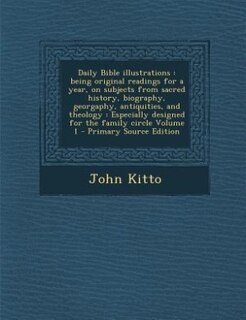 Daily Bible illustrations: being original readings for a year, on subjects from sacred history, biography, georgaphy, antiquit