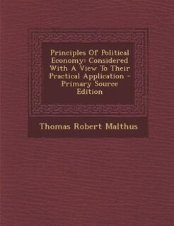 Principles Of Political Economy: Considered With A View To Their Practical Application - Primary Source Edition