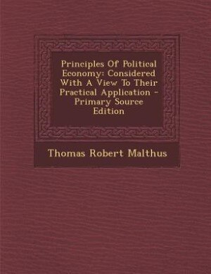 Principles Of Political Economy: Considered With A View To Their Practical Application - Primary Source Edition