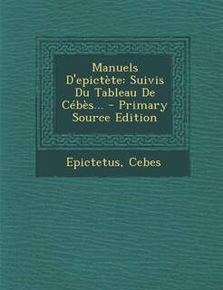 Manuels D'epictète: Suivis Du Tableau De Cébès... - Primary Source Edition