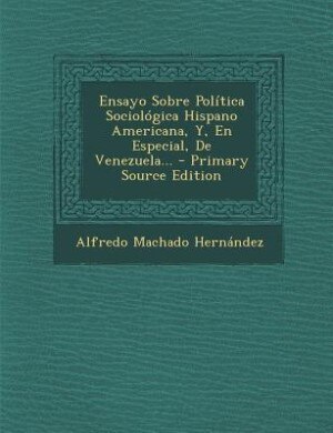 Front cover_Ensayo Sobre Política Sociológica Hispano Americana, Y, En Especial, De Venezuela... - Primary Source Edition