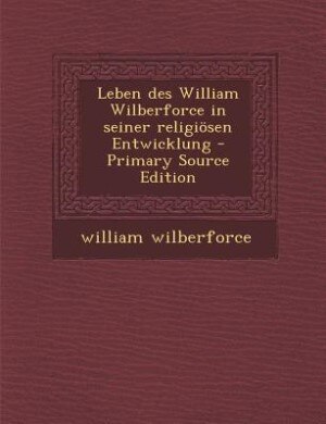 Front cover_Leben des William Wilberforce in seiner religiösen Entwicklung - Primary Source Edition