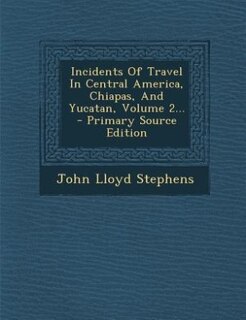 Incidents Of Travel In Central America, Chiapas, And Yucatan, Volume 2... - Primary Source Edition