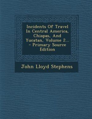 Incidents Of Travel In Central America, Chiapas, And Yucatan, Volume 2... - Primary Source Edition