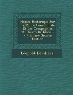 Couverture_Notice Historique Sur La Milice Communale Et Les Compagnies Militaires De Mons... - Primary Source Edition