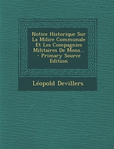 Couverture_Notice Historique Sur La Milice Communale Et Les Compagnies Militaires De Mons... - Primary Source Edition