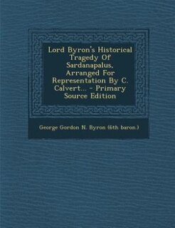 Couverture_Lord Byron's Historical Tragedy Of Sardanapalus, Arranged For Representation By C. Calvert... - Primary Source Edition