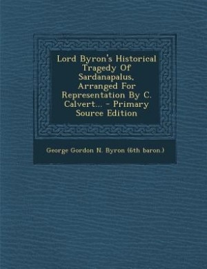 Couverture_Lord Byron's Historical Tragedy Of Sardanapalus, Arranged For Representation By C. Calvert... - Primary Source Edition