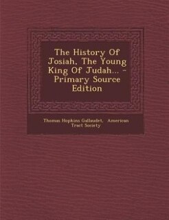 The History Of Josiah, The Young King Of Judah... - Primary Source Edition