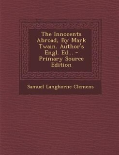 The Innocents Abroad, By Mark Twain. Author's Engl. Ed... - Primary Source Edition