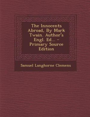 The Innocents Abroad, By Mark Twain. Author's Engl. Ed... - Primary Source Edition