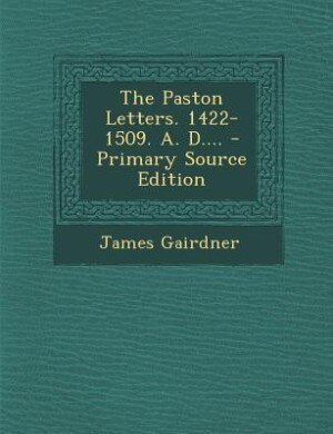 The Paston Letters. 1422-1509. A. D.... - Primary Source Edition