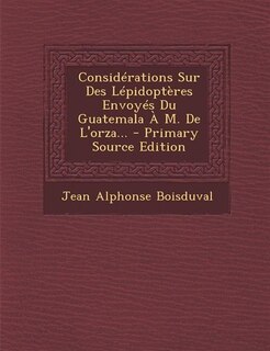 Couverture_Considérations Sur Des Lépidoptères Envoyés Du Guatemala À M. De L'orza... - Primary Source Edition