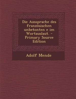 Front cover_Die Aussprache des französischen unbetonten e im Wortauslaut. - Primary Source Edition
