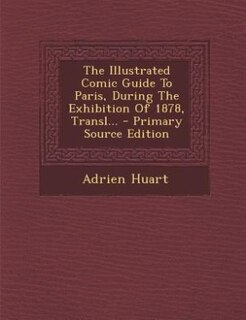 Couverture_The Illustrated Comic Guide To Paris, During The Exhibition Of 1878, Transl... - Primary Source Edition