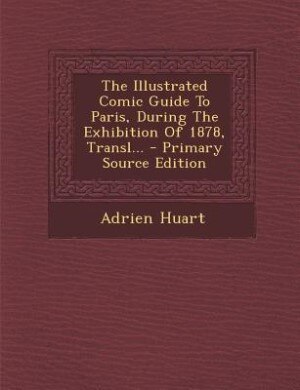 Couverture_The Illustrated Comic Guide To Paris, During The Exhibition Of 1878, Transl... - Primary Source Edition