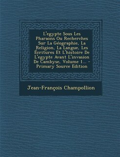 Couverture_L'egypte Sous Les Pharaons Ou Recherches Sur La Géographie, La Religion, La Langue, Les Écritures Et L'histoire De L'egypte Avant L'invasion De Cambyse, Volume 1... - Primary Source Edition
