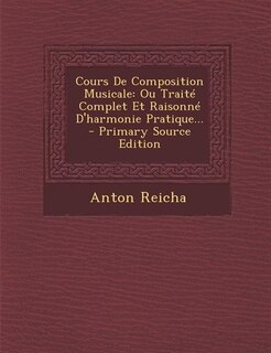 Cours De Composition Musicale: Ou Traité Complet Et Raisonné D'harmonie Pratique...