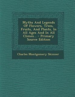 Couverture_Myths And Legends Of Flowers, Trees, Fruits, And Plants, In All Ages And In All Climes... - Primary Source Edition