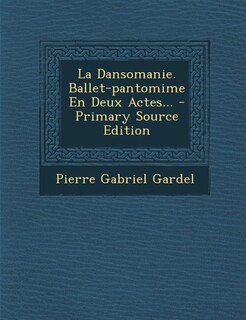 Couverture_La Dansomanie. Ballet-pantomime En Deux Actes... - Primary Source Edition