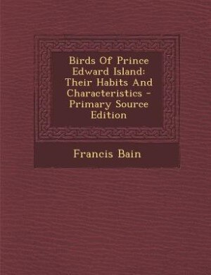 Birds Of Prince Edward Island: Their Habits And Characteristics - Primary Source Edition