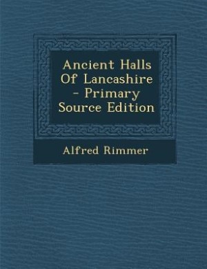 Ancient Halls Of Lancashire - Primary Source Edition