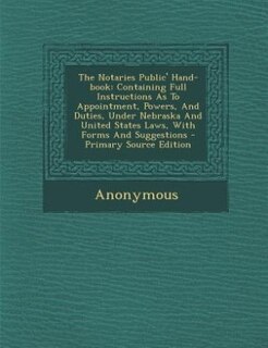 The Notaries Public' Hand-book: Containing Full Instructions As To Appointment, Powers, And Duties, Under Nebraska And United State