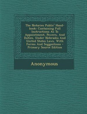 The Notaries Public' Hand-book: Containing Full Instructions As To Appointment, Powers, And Duties, Under Nebraska And United State