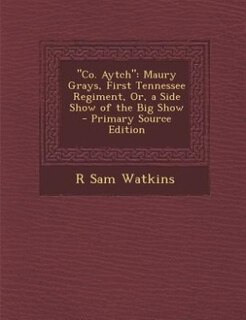 Co. Aytch: Maury Grays, First Tennessee Regiment, Or, a Side Show of the Big Show - Primary Source Edition