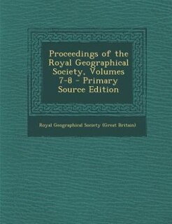 Front cover_Proceedings of the Royal Geographical Society, Volumes 7-8 - Primary Source Edition