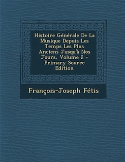 Histoire Générale De La Musique Depuis Les Temps Les Plus Anciens Jusqu'à Nos Jours, Volume 2 - Primary Source Edition