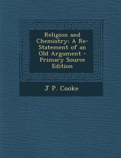Religion and Chemistry: A Re-Statement of an Old Argument - Primary Source Edition