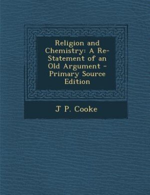 Religion and Chemistry: A Re-Statement of an Old Argument - Primary Source Edition