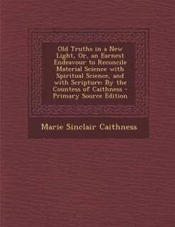 Front cover_Old Truths in a New Light, Or, an Earnest Endeavour to Reconcile Material Science with Spiritual Science, and with Scripture