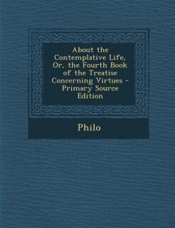 Couverture_About the Contemplative Life, Or, the Fourth Book of the Treatise Concerning Virtues - Primary Source Edition