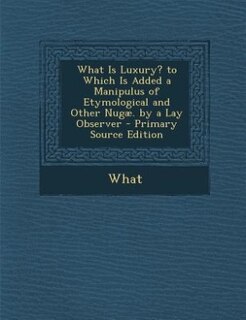 Couverture_What Is Luxury? to Which Is Added a Manipulus of Etymological and Other Nugæ. by a Lay Observer - Primary Source Edition