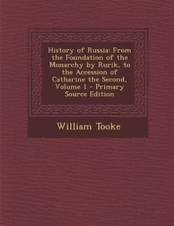 History of Russia: From the Foundation of the Monarchy by Rurik, to the Accession of Catharine the Second, Volume 1 -