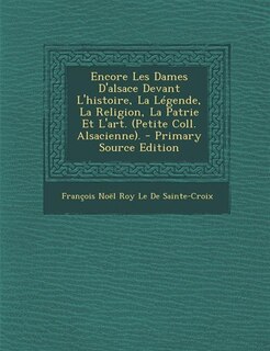 Front cover_Encore Les Dames D'alsace Devant L'histoire, La Légende, La Religion, La Patrie Et L'art. (Petite Coll. Alsacienne). - Primary Source Edition