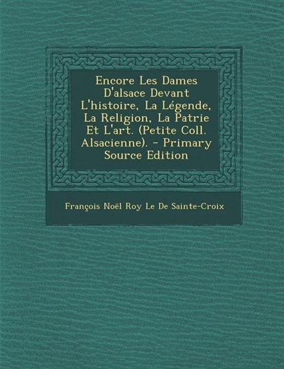 Front cover_Encore Les Dames D'alsace Devant L'histoire, La Légende, La Religion, La Patrie Et L'art. (Petite Coll. Alsacienne). - Primary Source Edition