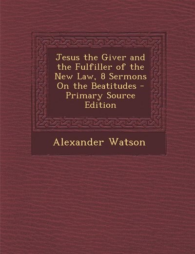 Front cover_Jesus the Giver and the Fulfiller of the New Law, 8 Sermons On the Beatitudes - Primary Source Edition