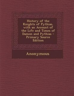 Front cover_History of the Knights of Pythias, with an Account of the Life and Times of Damon and Pythias - Primary Source Edition