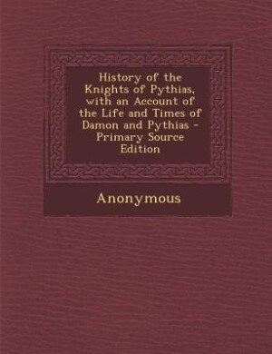 Front cover_History of the Knights of Pythias, with an Account of the Life and Times of Damon and Pythias - Primary Source Edition