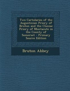 Front cover_Two Cartularies of the Augustinian Priory of Bruton and the Cluniac Priory of Montacute in the County of Somerset
