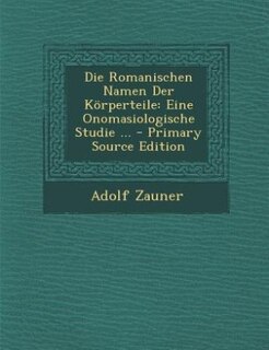 Die Romanischen Namen Der Körperteile: Eine Onomasiologische Studie ... - Primary Source Edition