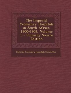 Front cover_The Imperial Yeomanry Hospitals in South Africa, 1900-1902, Volume 1 - Primary Source Edition